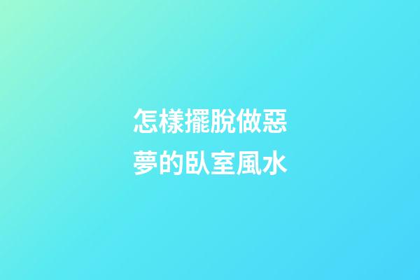怎樣擺脫做惡夢的臥室風水