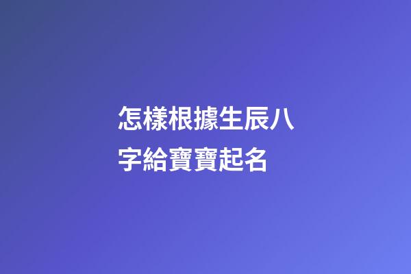 怎樣根據生辰八字給寶寶起名