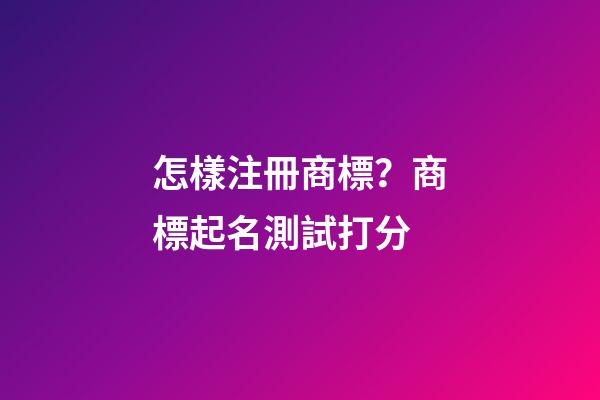 怎樣注冊商標？商標起名測試打分-第1張-商標起名-玄機派