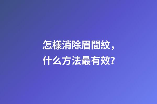 怎樣消除眉間紋，什么方法最有效？
