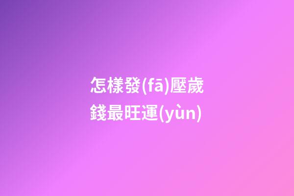 怎樣發(fā)壓歲錢最旺運(yùn)