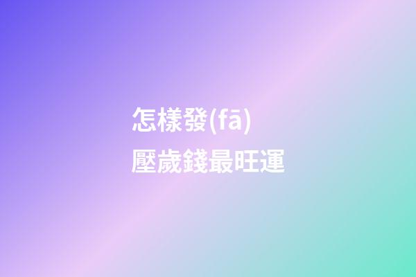 怎樣發(fā)壓歲錢最旺運