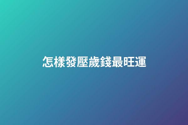 怎樣發壓歲錢最旺運
