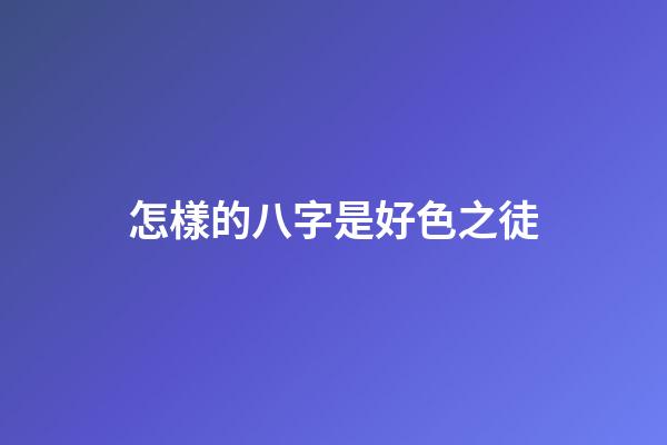 怎樣的八字是好色之徒