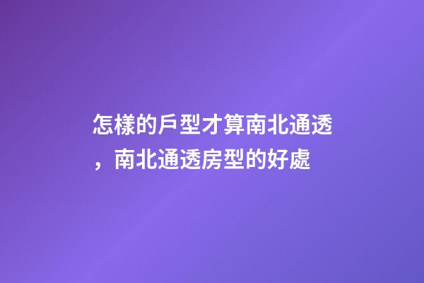 怎樣的戶型才算南北通透，南北通透房型的好處