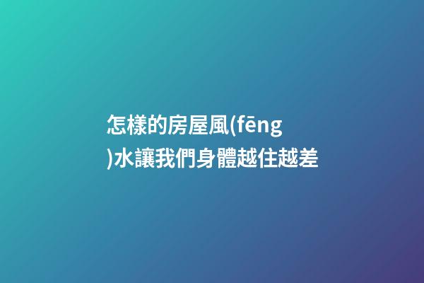 怎樣的房屋風(fēng)水讓我們身體越住越差
