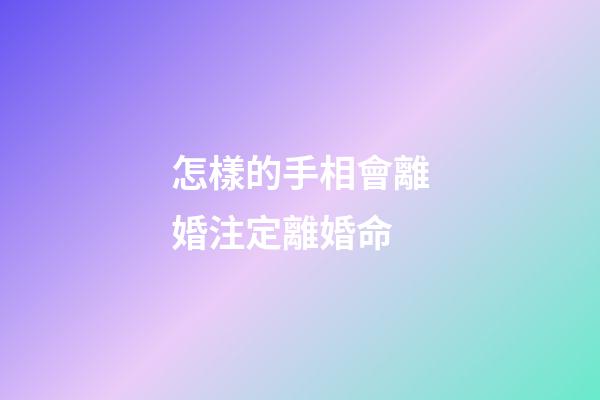 怎樣的手相會離婚注定離婚命