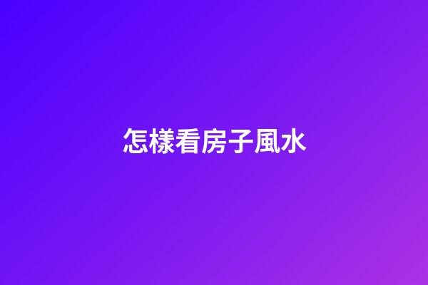 怎樣看房子風水
