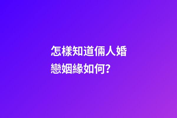 怎樣知道倆人婚戀姻緣如何？
