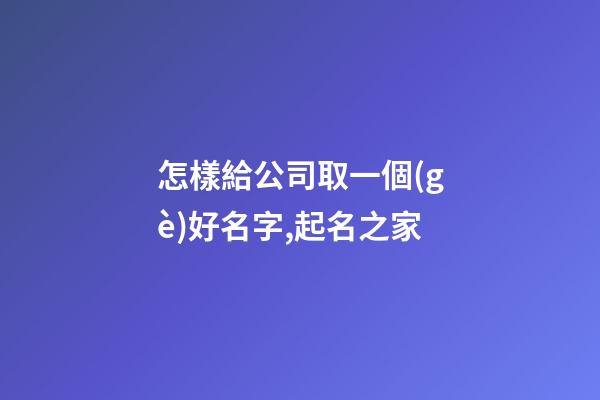 怎樣給公司取一個(gè)好名字,起名之家-第1張-公司起名-玄機(jī)派
