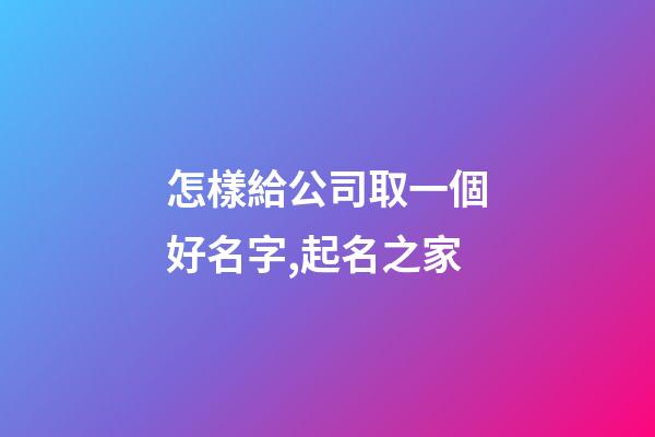 怎樣給公司取一個好名字,起名之家