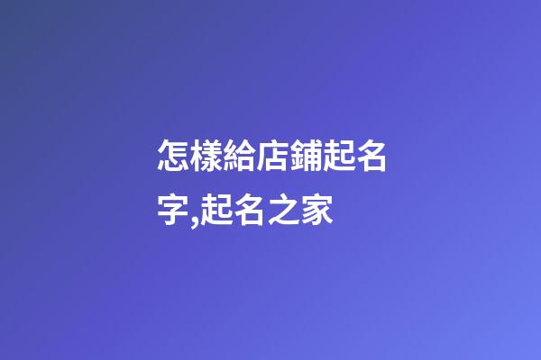 怎樣給店鋪起名字,起名之家-第1張-店鋪起名-玄機(jī)派
