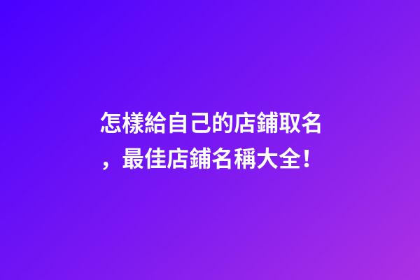 怎樣給自己的店鋪取名，最佳店鋪名稱大全！-第1張-店鋪起名-玄機派