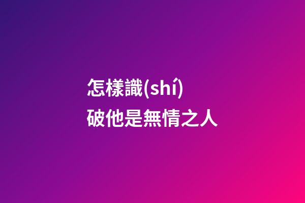 怎樣識(shí)破他是無情之人