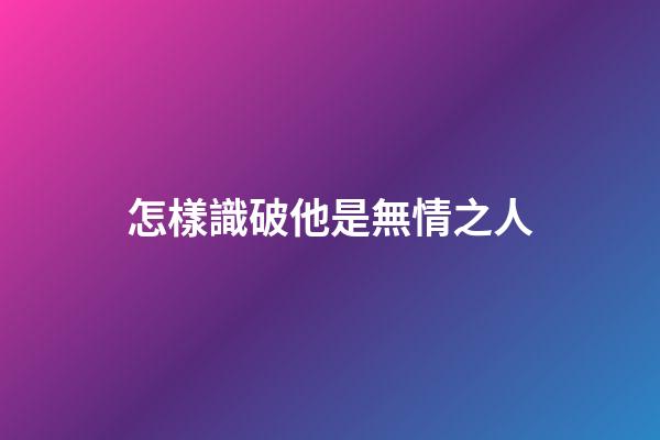 怎樣識破他是無情之人