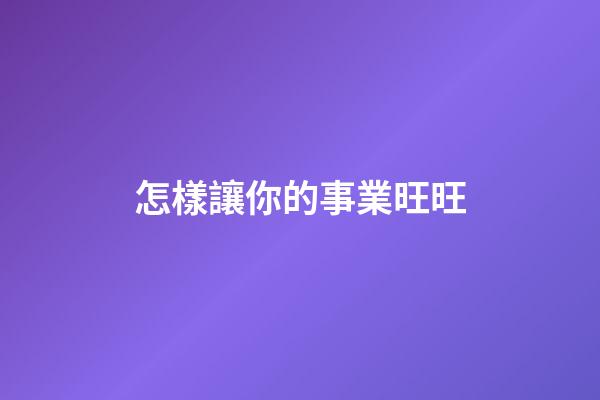 怎樣讓你的事業旺旺