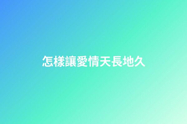 怎樣讓愛情天長地久