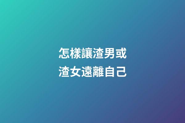 怎樣讓渣男或渣女遠離自己