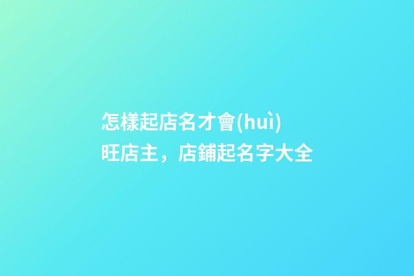 怎樣起店名才會(huì)旺店主，店鋪起名字大全-第1張-店鋪起名-玄機(jī)派