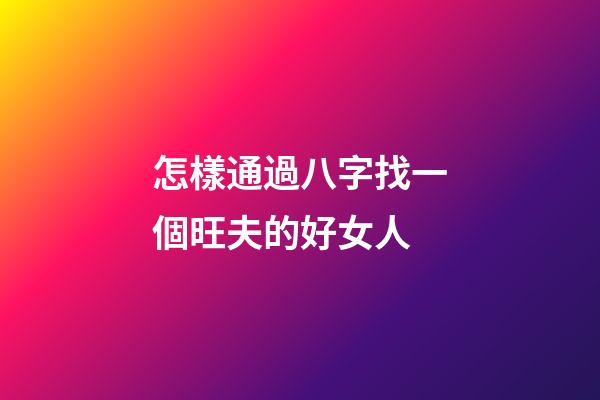 怎樣通過八字找一個旺夫的好女人