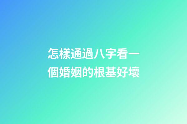 怎樣通過八字看一個婚姻的根基好壞