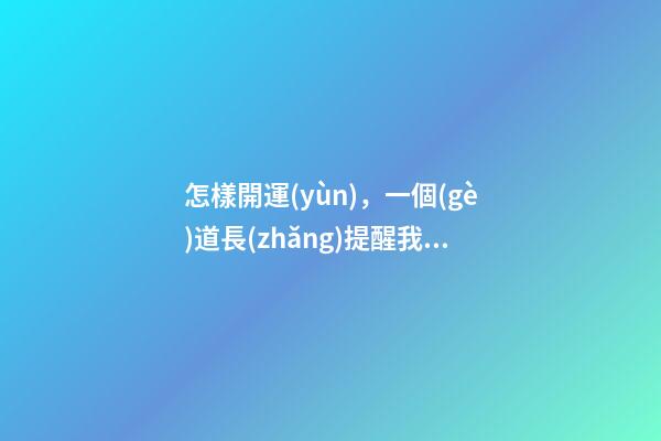 怎樣開運(yùn)，一個(gè)道長(zhǎng)提醒我倒霉時(shí)多到這四個(gè)地方走走-第1張-觀點(diǎn)-玄機(jī)派