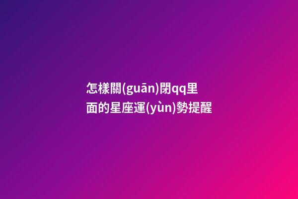 怎樣關(guān)閉qq里面的星座運(yùn)勢提醒