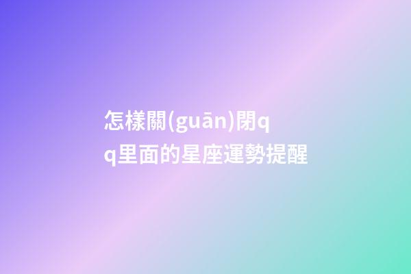 怎樣關(guān)閉qq里面的星座運勢提醒
