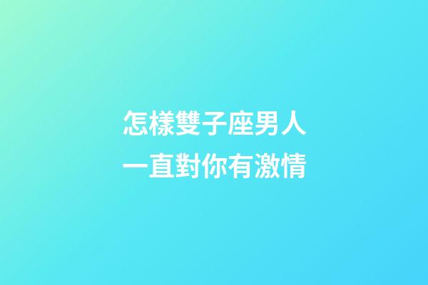 怎樣雙子座男人一直對你有激情-第1張-星座運勢-玄機派