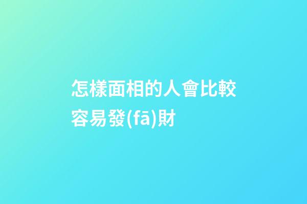 怎樣面相的人會比較容易發(fā)財