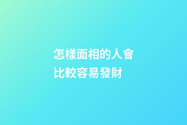 怎樣面相的人會比較容易發財