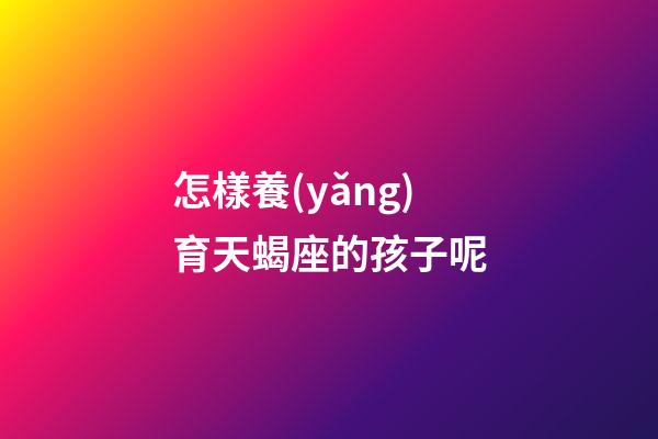 怎樣養(yǎng)育天蝎座的孩子呢-第1張-星座運勢-玄機派