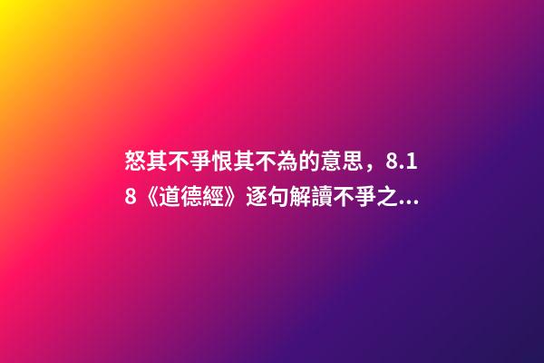 怒其不爭恨其不為的意思，8.18《道德經》逐句解讀不爭之爭