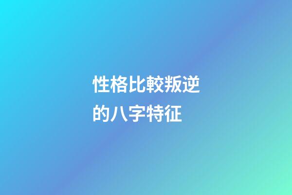 性格比較叛逆的八字特征