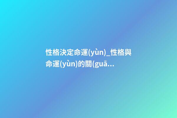 性格決定命運(yùn)_性格與命運(yùn)的關(guān)系