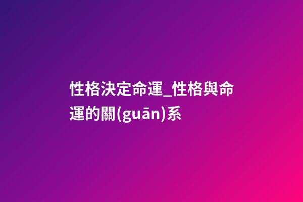 性格決定命運_性格與命運的關(guān)系