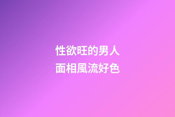性欲旺的男人面相風流好色