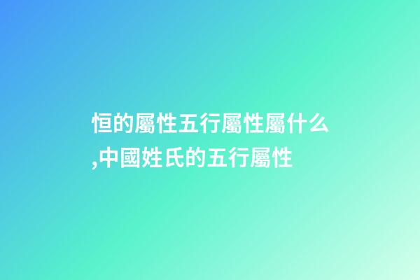 恒的屬性五行屬性屬什么,中國姓氏的五行屬性-第1張-觀點(diǎn)-玄機(jī)派