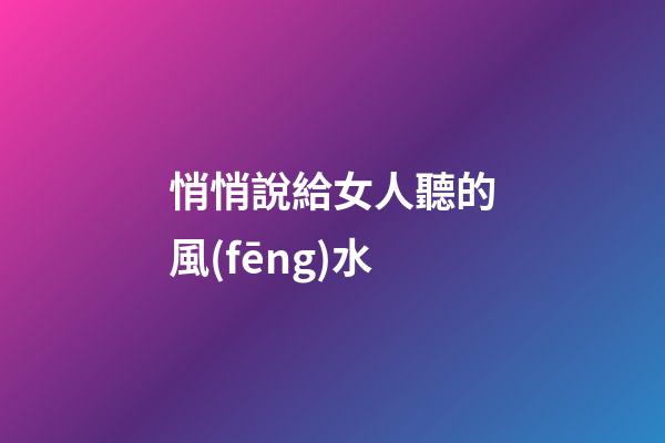 悄悄說給女人聽的風(fēng)水