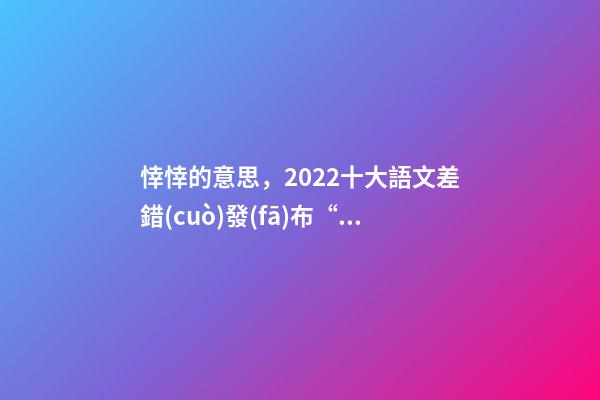 悻悻的意思，2022十大語文差錯(cuò)發(fā)布“踔”“莘”你讀對了嗎-第1張-觀點(diǎn)-玄機(jī)派