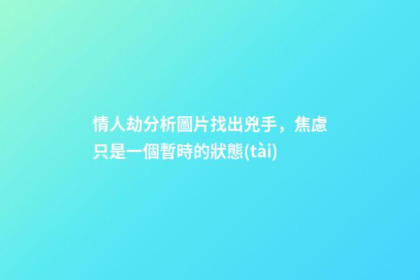 情人劫分析圖片找出兇手，焦慮只是一個暫時的狀態(tài)-第1張-觀點-玄機派