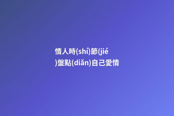 情人時(shí)節(jié)盤點(diǎn)自己愛情