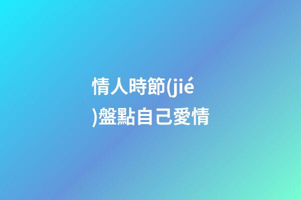 情人時節(jié)盤點自己愛情