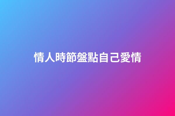 情人時節盤點自己愛情