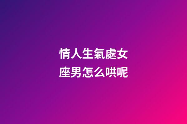 情人生氣處女座男怎么哄呢-第1張-星座運(yùn)勢(shì)-玄機(jī)派