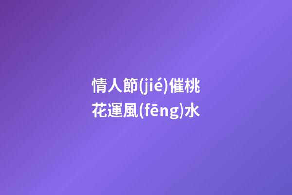 情人節(jié)催桃花運風(fēng)水