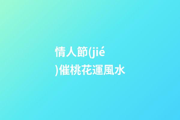情人節(jié)催桃花運風水