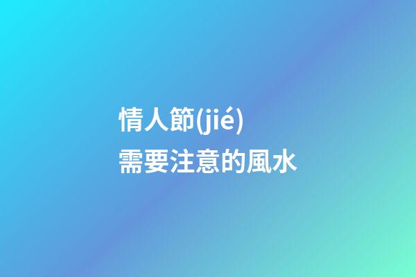 情人節(jié)需要注意的風水