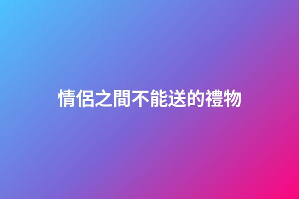 情侶之間不能送的禮物