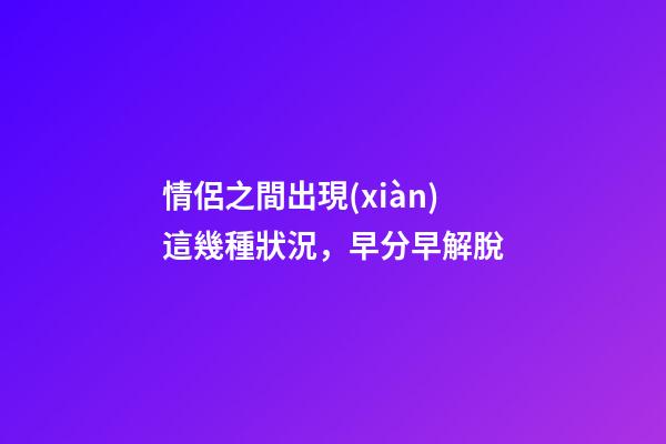 情侶之間出現(xiàn)這幾種狀況，早分早解脫